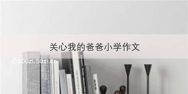 关心我的爸爸小学作文