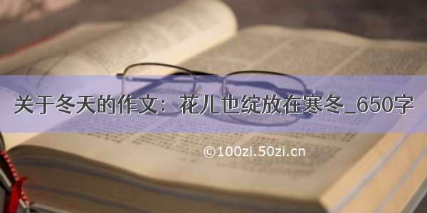 关于冬天的作文：花儿也绽放在寒冬_650字