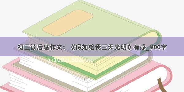 初三读后感作文：《假如给我三天光明》有感_900字