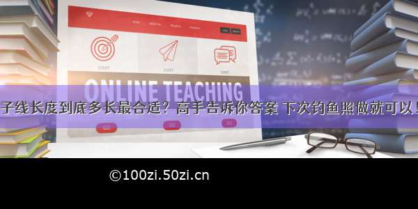 子线长度到底多长最合适？高手告诉你答案 下次钓鱼照做就可以！