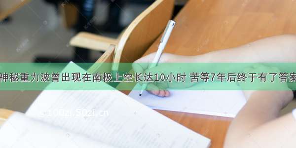 神秘重力波曾出现在南极上空长达10小时 苦等7年后终于有了答案