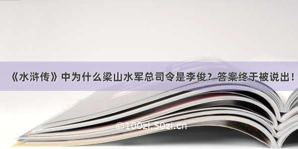 《水浒传》中为什么梁山水军总司令是李俊？答案终于被说出！