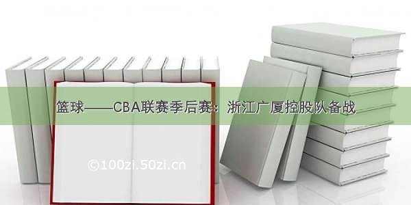 篮球——CBA联赛季后赛：浙江广厦控股队备战