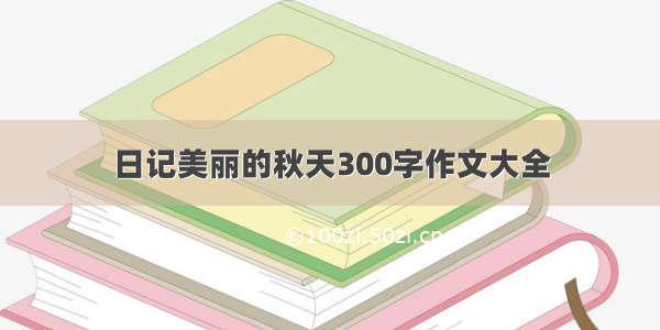 日记美丽的秋天300字作文大全