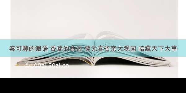 秦可卿的谶语 香菱的命运 贾元春省亲大观园 暗藏天下大事