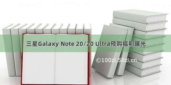 三星Galaxy Note 20/20 Ultra预购福利曝光
