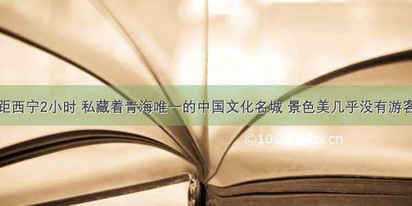 距西宁2小时 私藏着青海唯一的中国文化名城 景色美几乎没有游客