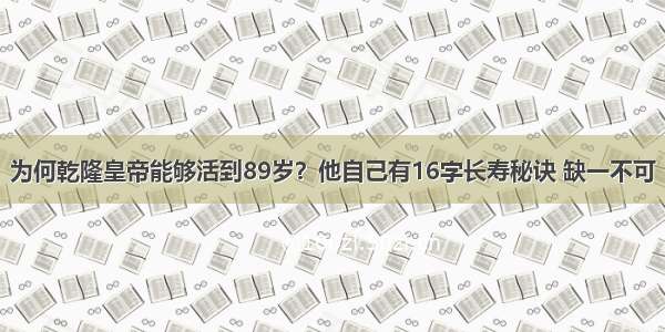 为何乾隆皇帝能够活到89岁？他自己有16字长寿秘诀 缺一不可