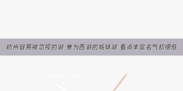 杭州容易被忽视的湖 誉为西湖的姊妹湖 看点丰富名气却很低