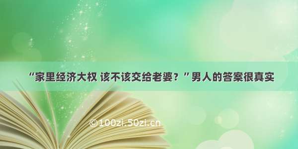 “家里经济大权 该不该交给老婆？”男人的答案很真实