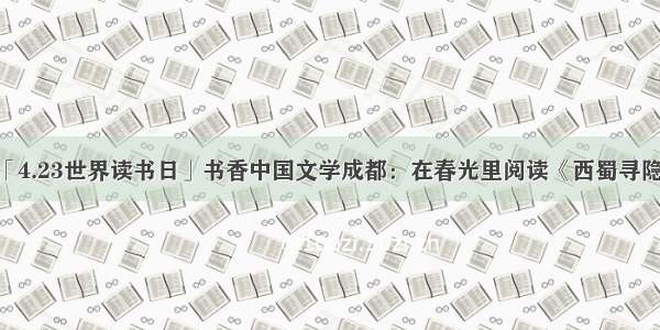「4.23世界读书日」书香中国文学成都：在春光里阅读《西蜀寻隐》
