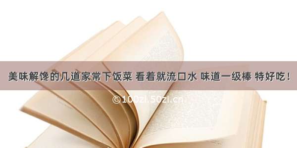 美味解馋的几道家常下饭菜 看着就流口水 味道一级棒 特好吃！