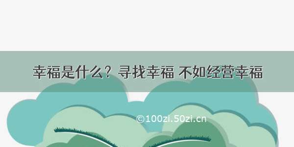 幸福是什么？寻找幸福 不如经营幸福