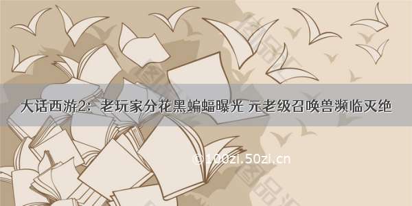 大话西游2：老玩家分花黑蝙蝠曝光 元老级召唤兽濒临灭绝