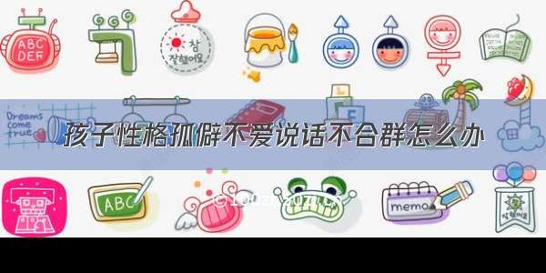 孩子性格孤僻不爱说话不合群怎么办