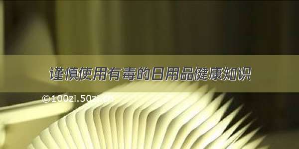 谨慎使用有毒的日用品健康知识