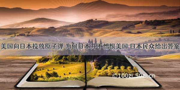 美国向日本投放原子弹 为何日本并不憎恨美国 日本民众给出答案