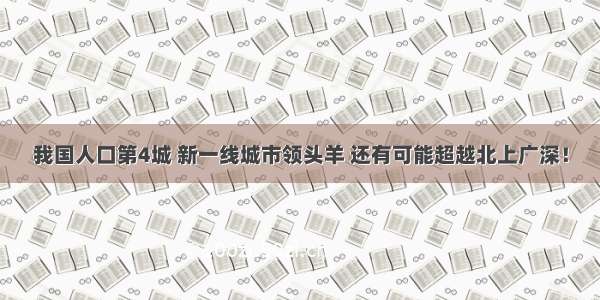 我国人口第4城 新一线城市领头羊 还有可能超越北上广深！