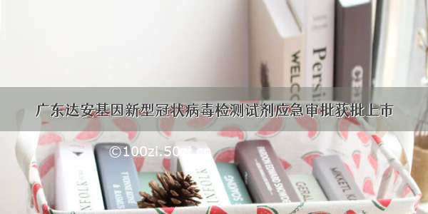 广东达安基因新型冠状病毒检测试剂应急审批获批上市
