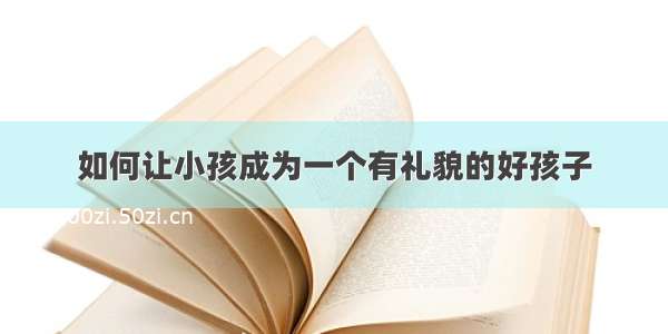 如何让小孩成为一个有礼貌的好孩子