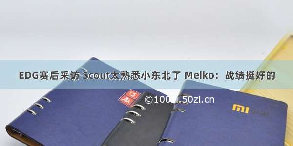 EDG赛后采访 Scout太熟悉小东北了 Meiko：战绩挺好的