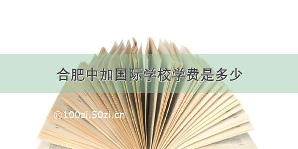 合肥中加国际学校学费是多少