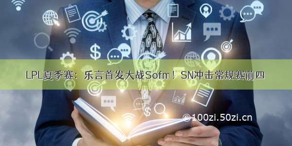 LPL夏季赛：乐言首发大战Sofm！SN冲击常规赛前四