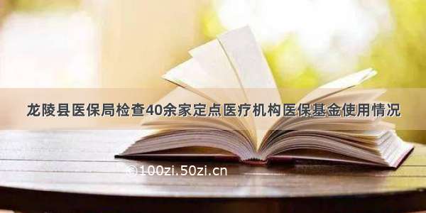 龙陵县医保局检查40余家定点医疗机构医保基金使用情况