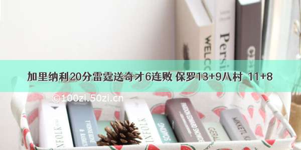 加里纳利20分雷霆送奇才6连败 保罗13+9八村塁11+8