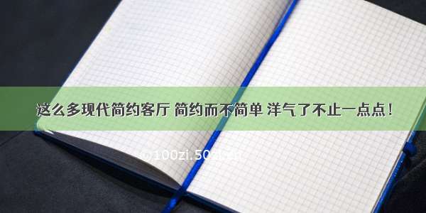 这么多现代简约客厅 简约而不简单 洋气了不止一点点！