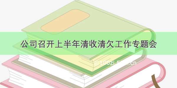 公司召开上半年清收清欠工作专题会