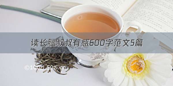 读长腿叔叔有感600字范文5篇