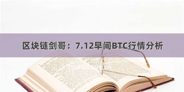 区块链剑哥：7.12早间BTC行情分析