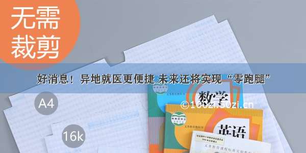 好消息！异地就医更便捷 未来还将实现“零跑腿”