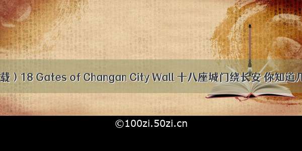 （转载）18 Gates of Changan City Wall 十八座城门绕长安 你知道几座？