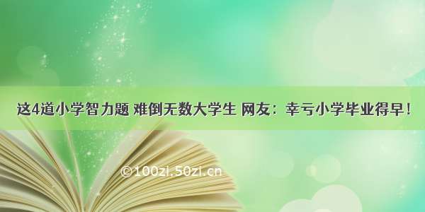 这4道小学智力题 难倒无数大学生 网友：幸亏小学毕业得早！