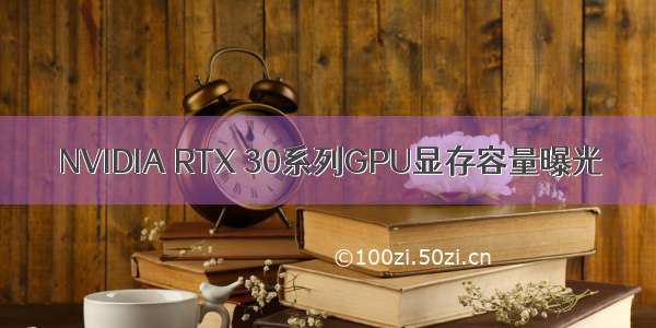 NVIDIA RTX 30系列GPU显存容量曝光