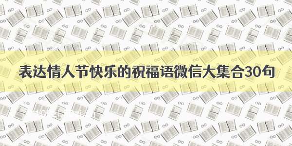 表达情人节快乐的祝福语微信大集合30句