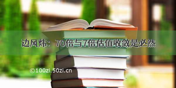 边风炜：70倍与7倍估值收敛是必然