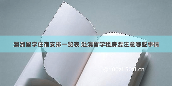 澳洲留学住宿安排一览表 赴澳留学租房要注意哪些事情