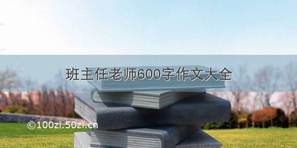 班主任老师600字作文大全