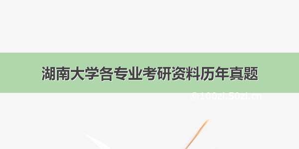 湖南大学各专业考研资料历年真题