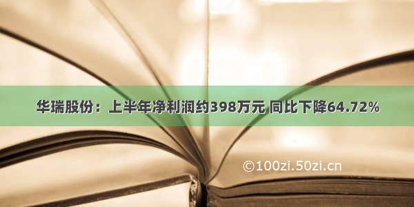 华瑞股份：上半年净利润约398万元 同比下降64.72%