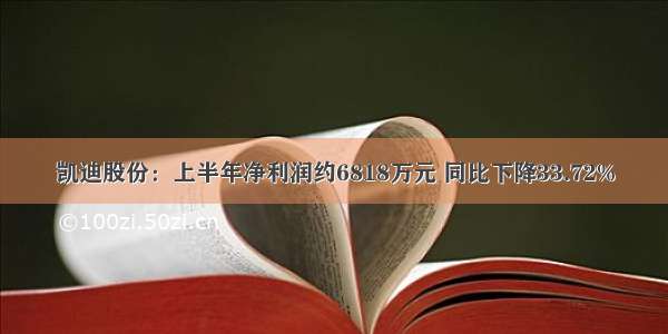 凯迪股份：上半年净利润约6818万元 同比下降33.72%