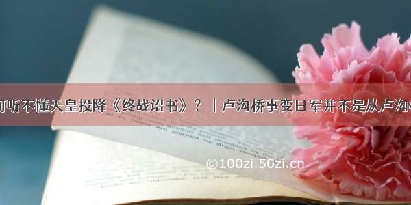 日本民众为何听不懂天皇投降《终战诏书》？︱卢沟桥事变日军并不是从卢沟桥方向攻入宛