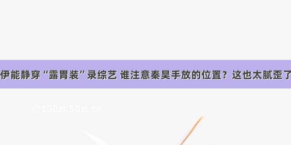 伊能静穿“露胃装”录综艺 谁注意秦昊手放的位置？这也太腻歪了