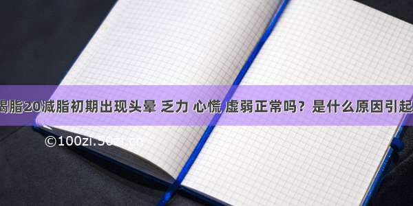 喝脂20减脂初期出现头晕 乏力 心慌 虚弱正常吗？是什么原因引起？