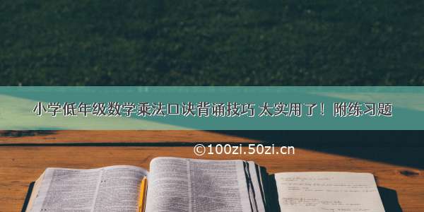 小学低年级数学乘法口诀背诵技巧 太实用了！附练习题