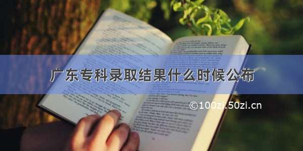 广东专科录取结果什么时候公布