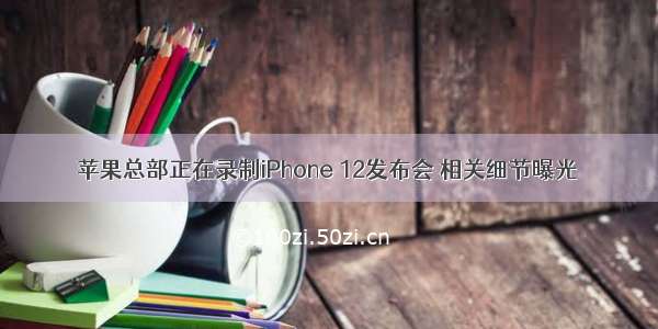 苹果总部正在录制iPhone 12发布会 相关细节曝光